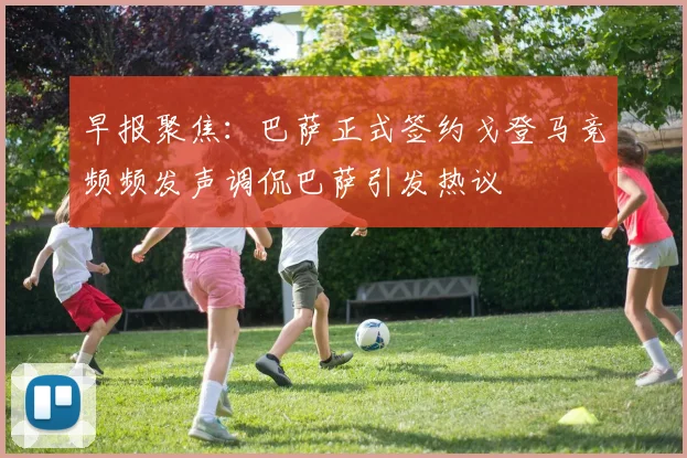 早报聚焦：巴萨正式签约戈登马竞频频发声调侃巴萨引发热议