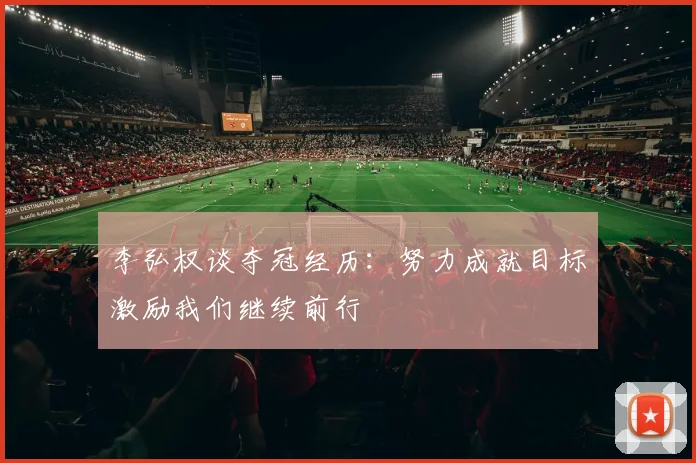 李弘权谈夺冠经历：努力成就目标激励我们继续前行