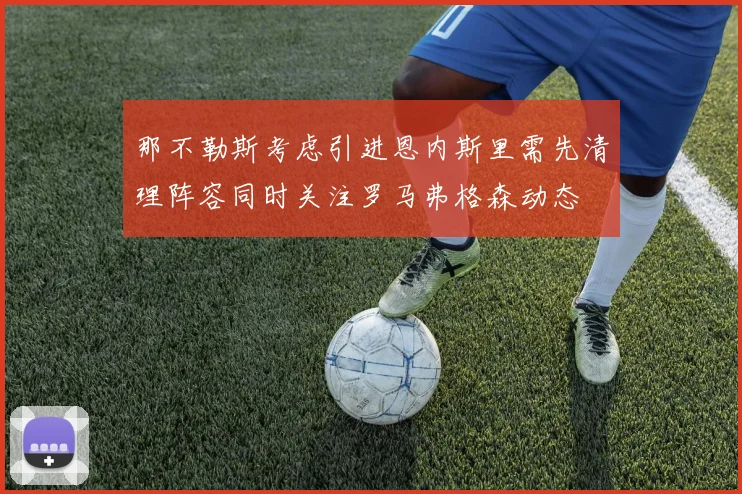 那不勒斯考虑引进恩内斯里需先清理阵容同时关注罗马弗格森动态