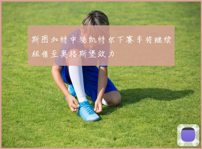 斯图加特中场凯特尔下赛季将继续租借至奥格斯堡效力