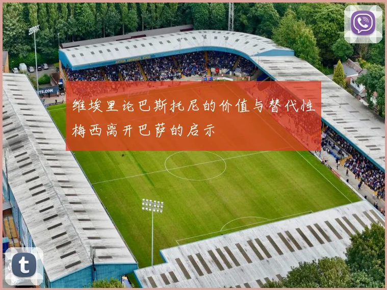 维埃里论巴斯托尼的价值与替代性梅西离开巴萨的启示